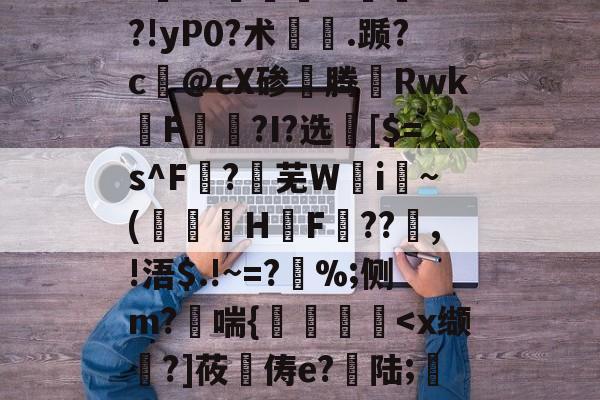 LOL官网登录入口-"vM咻抦溓?_枾??梼?9澘驎鮰.?倽	??!yP0?术.踬?c@cX碜腾Rwk佲F籭讗?I?选	[$=s^F?芜W攄i纍~(澅伇H鋤F訊??鰸,!浯$.!~=?%;侧m?哖喘{艡